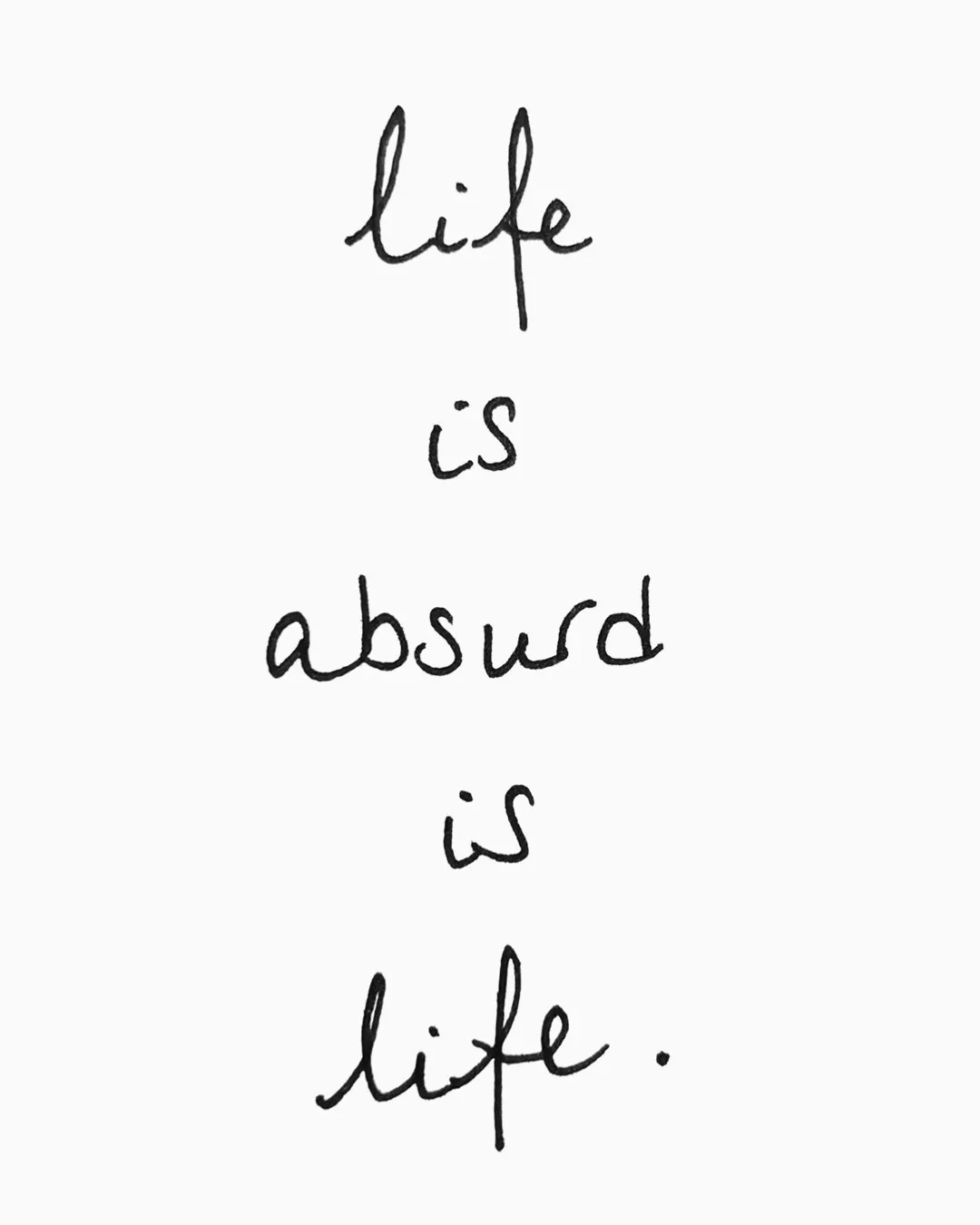 Handwritten black text on a white background reading life is absurd is life., stacked one word per line.