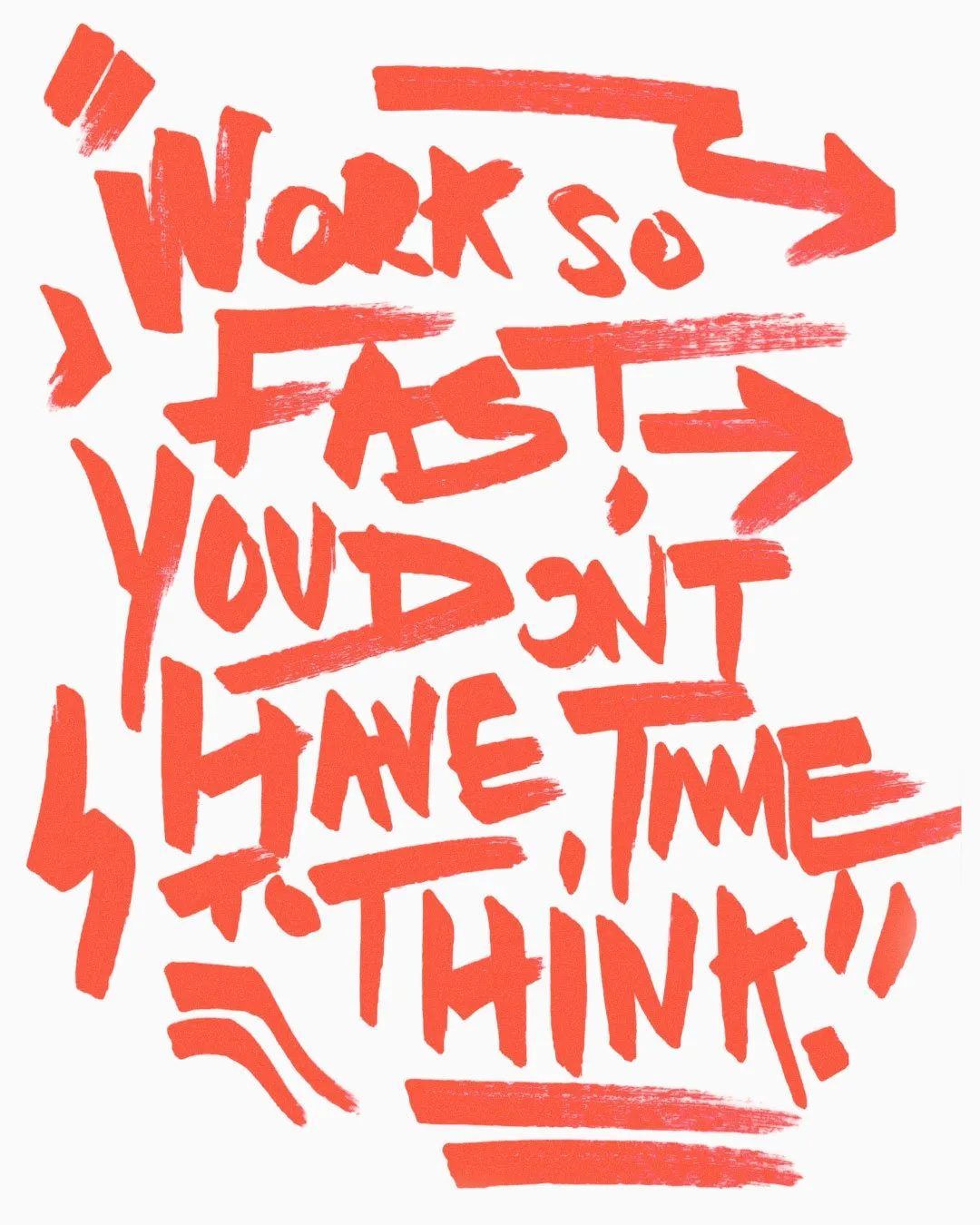 Orange hand-lettered slogan on off-white background reading Work so FAST YOU DONT HAVE TIME TO THINK, surrounded by brush arrows and underlines.