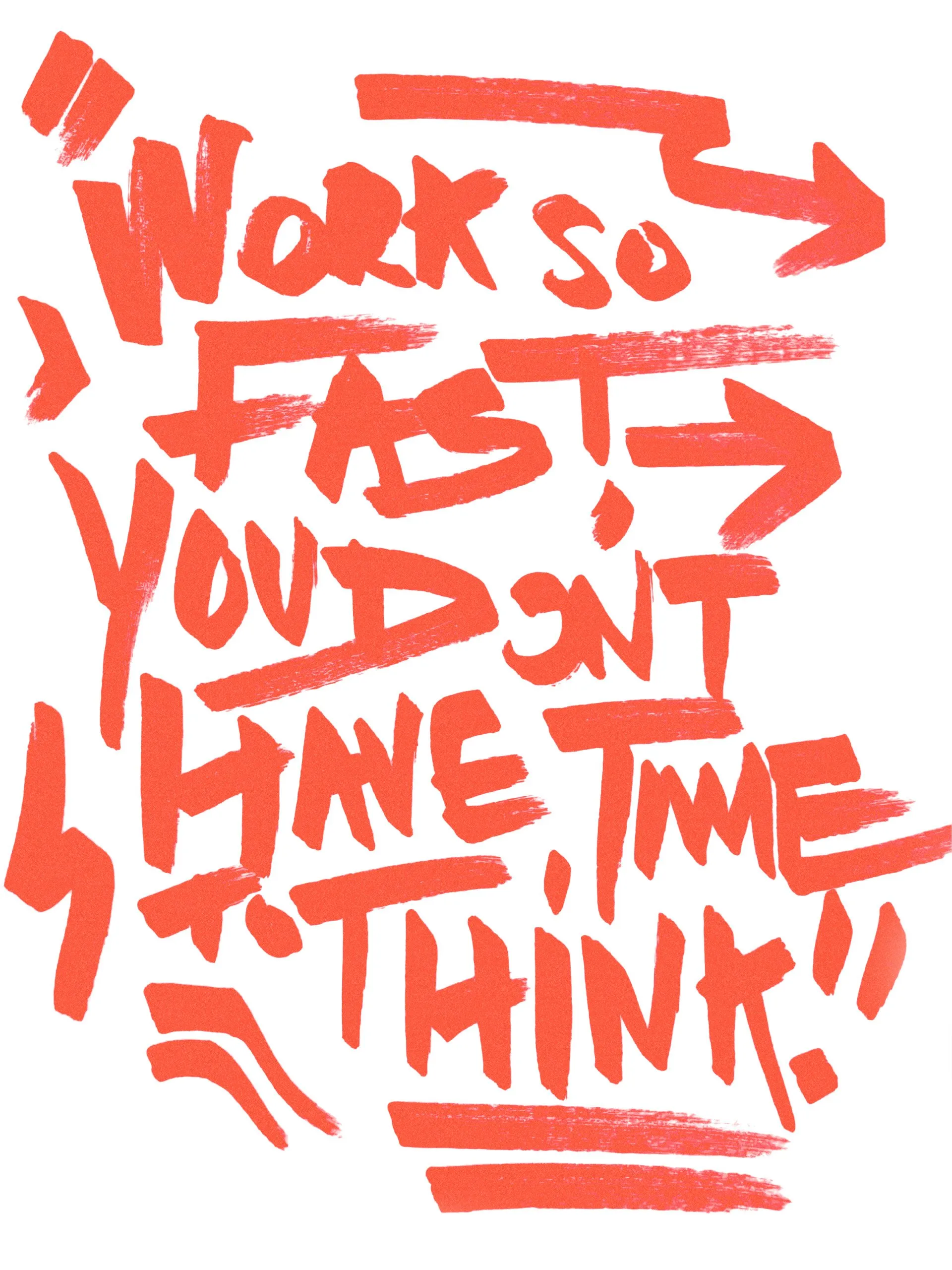 Red painted brush lettering on a white background reads: "WORK SO FAST YOU DON'T HAVE TIME TO THINK!", surrounded by dynamic arrows and brushstroke accents.