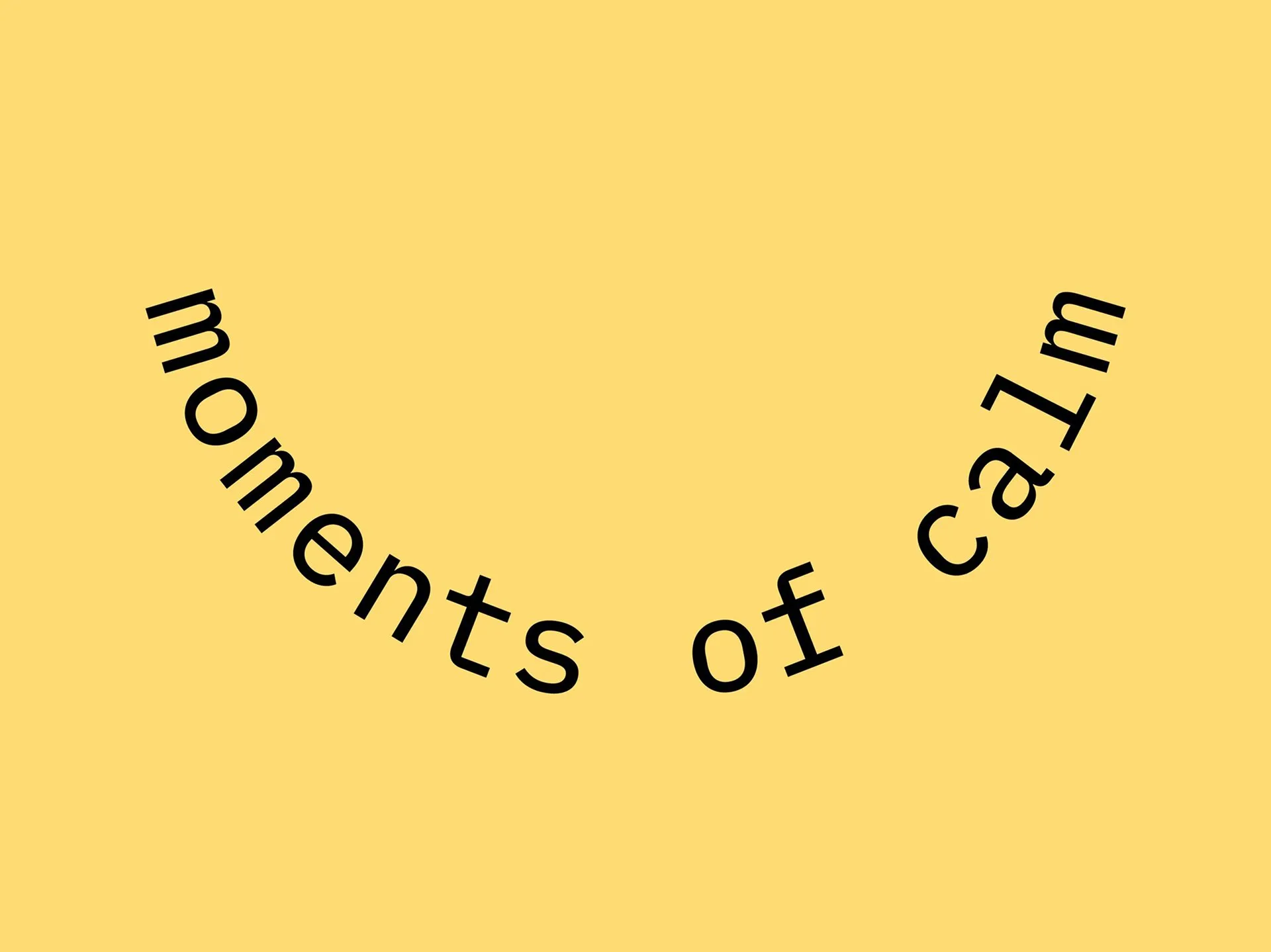 Black text reading moments of calm arranged in an upward curve against a solid yellow background.
