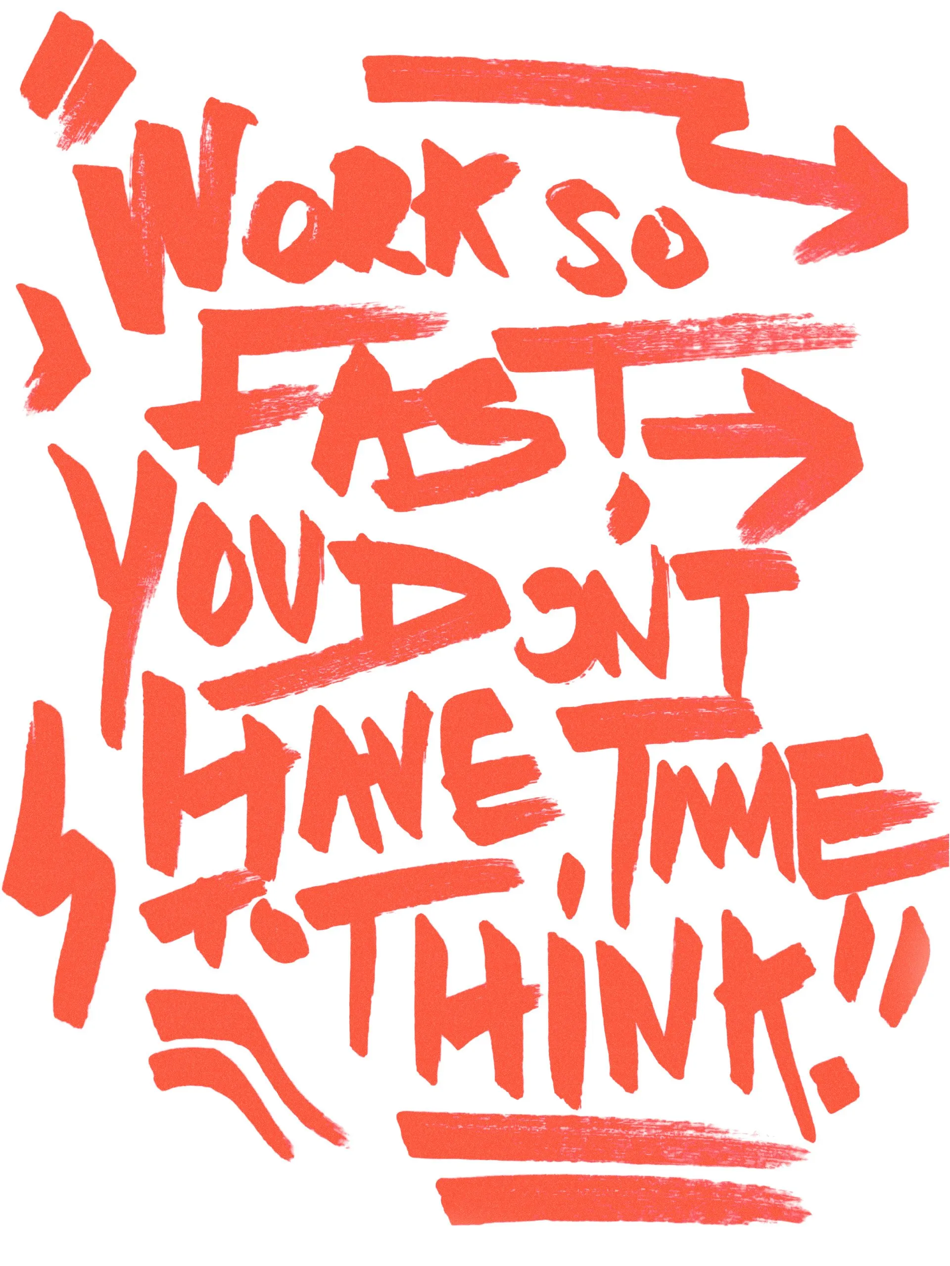 Red brush-lettered text on a white background reading, “Work so fast you don't have time to think!” accented with dynamic arrows and energetic brushstrokes.