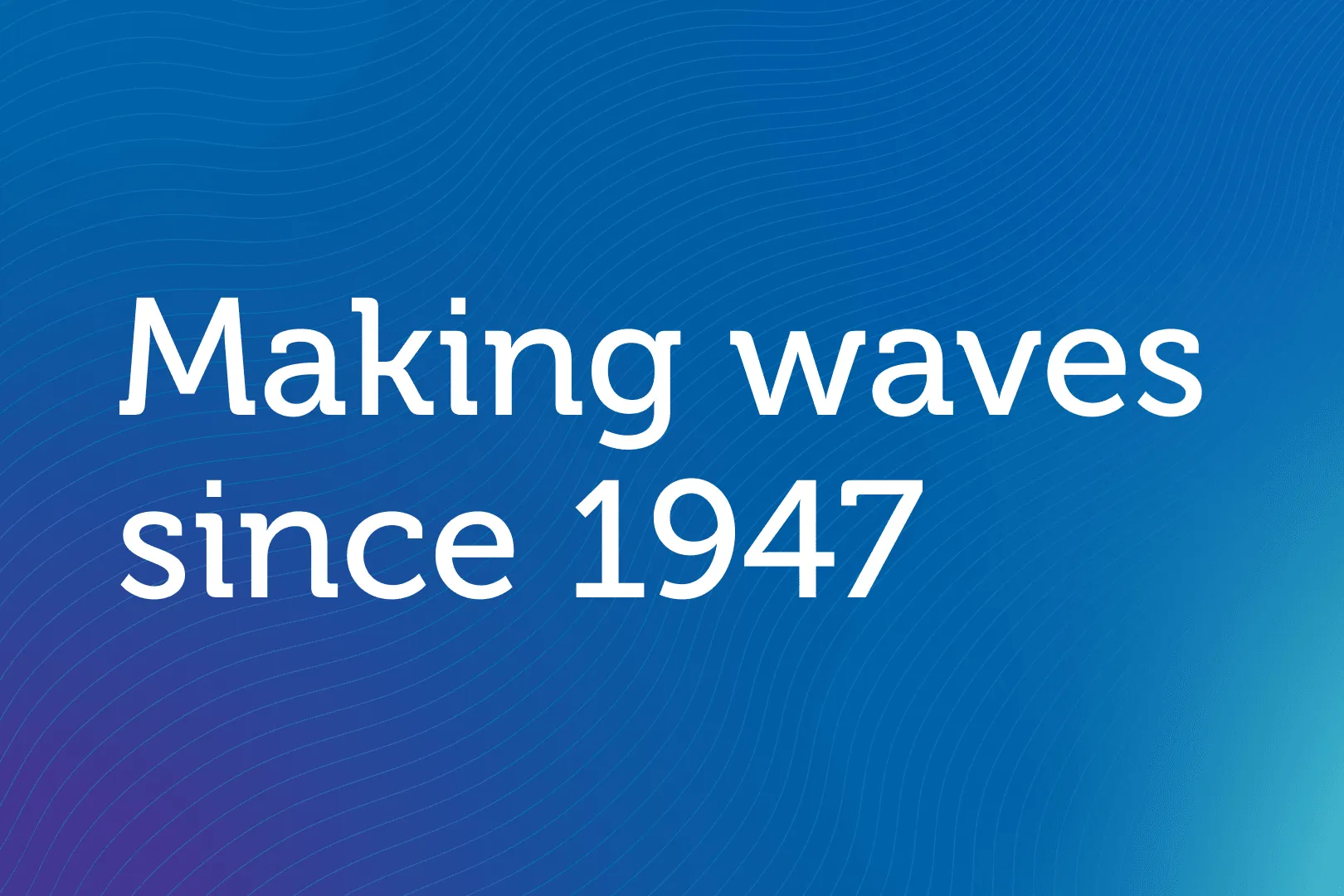White text reading "Making waves since 1947" on a blue gradient background with wavy line patterns.