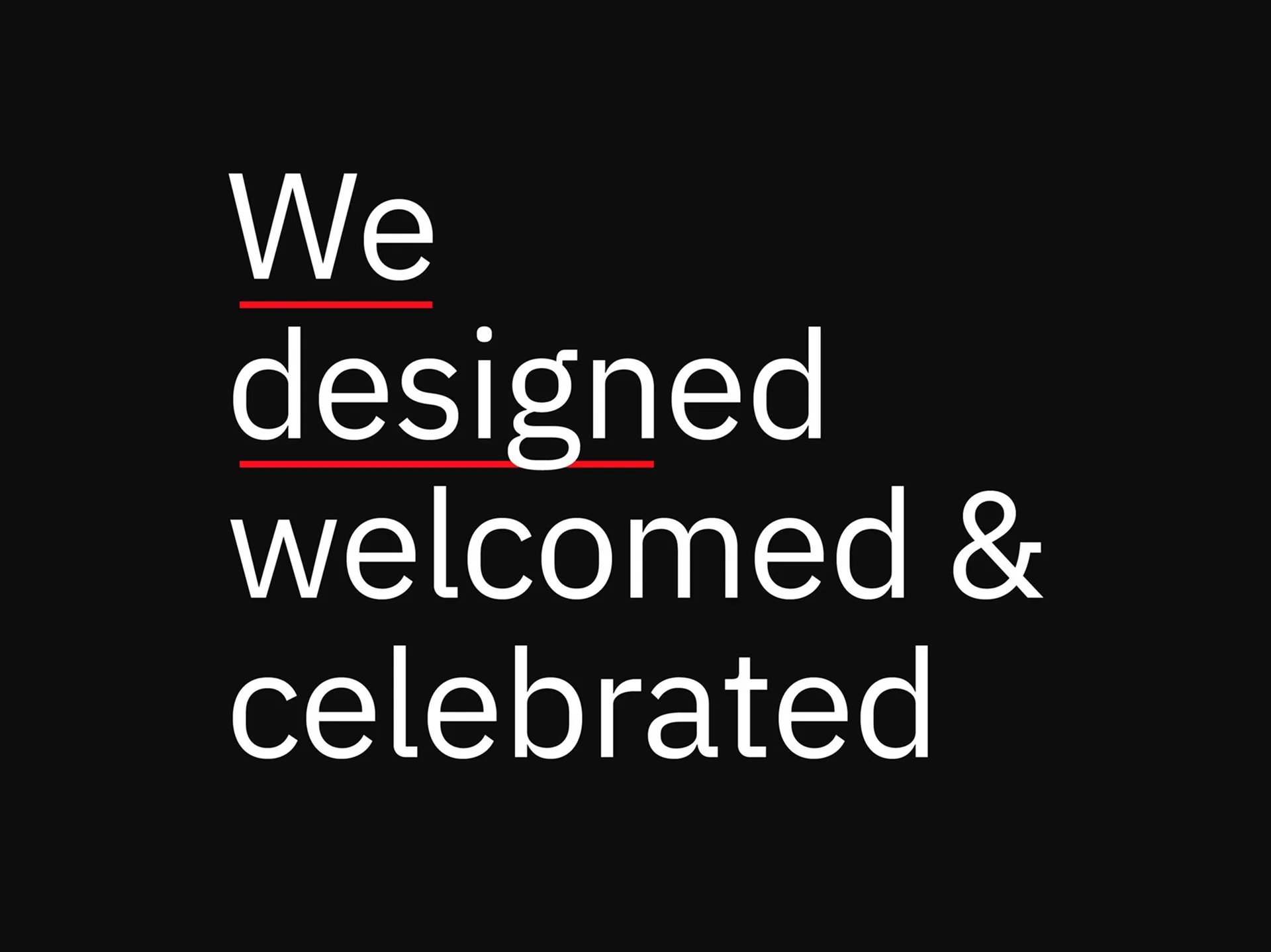White text on a black background reads "We designed welcomed & celebrated" with red underlines beneath "We" and "designed."
